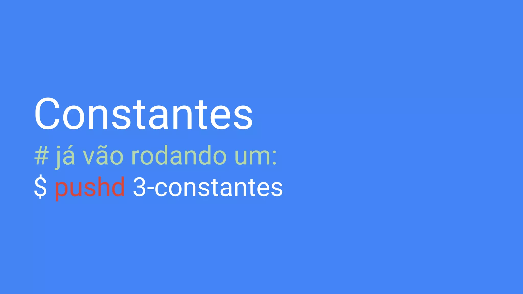 Constantes
# já vão rodando um:
$ pushd 3-constantes
 