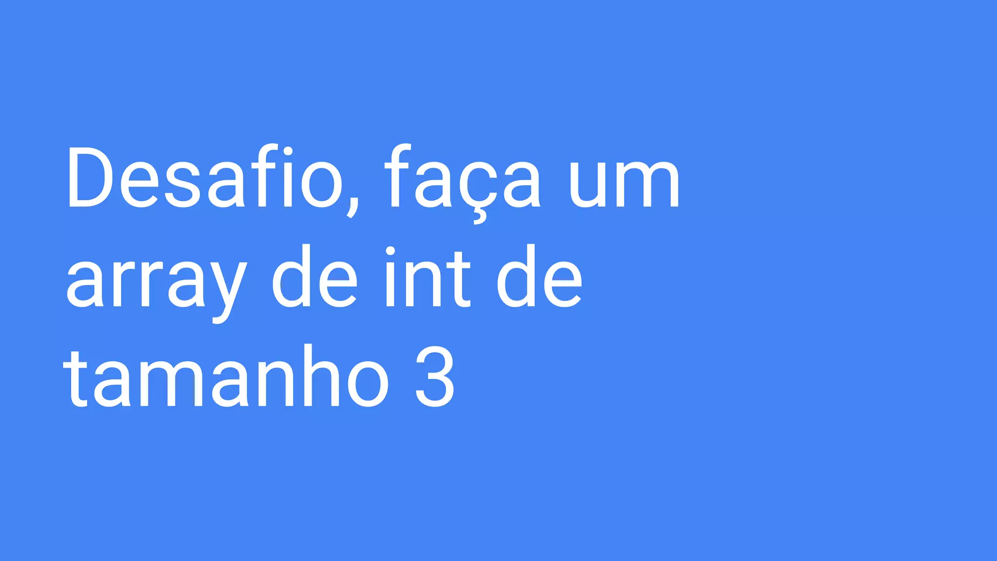 Desafio, faça um
array de int de
tamanho 3
 