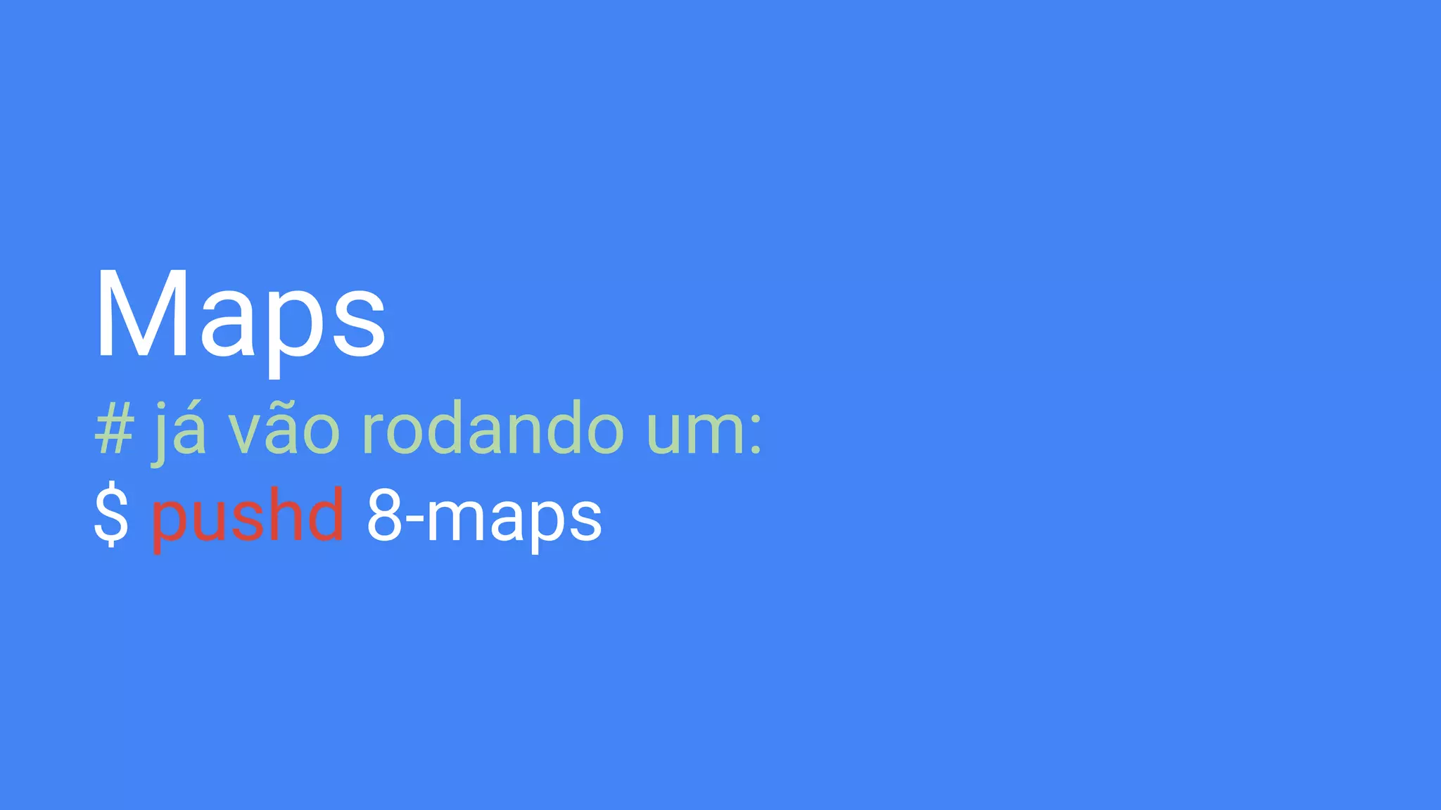 Maps
# já vão rodando um:
$ pushd 8-maps
 