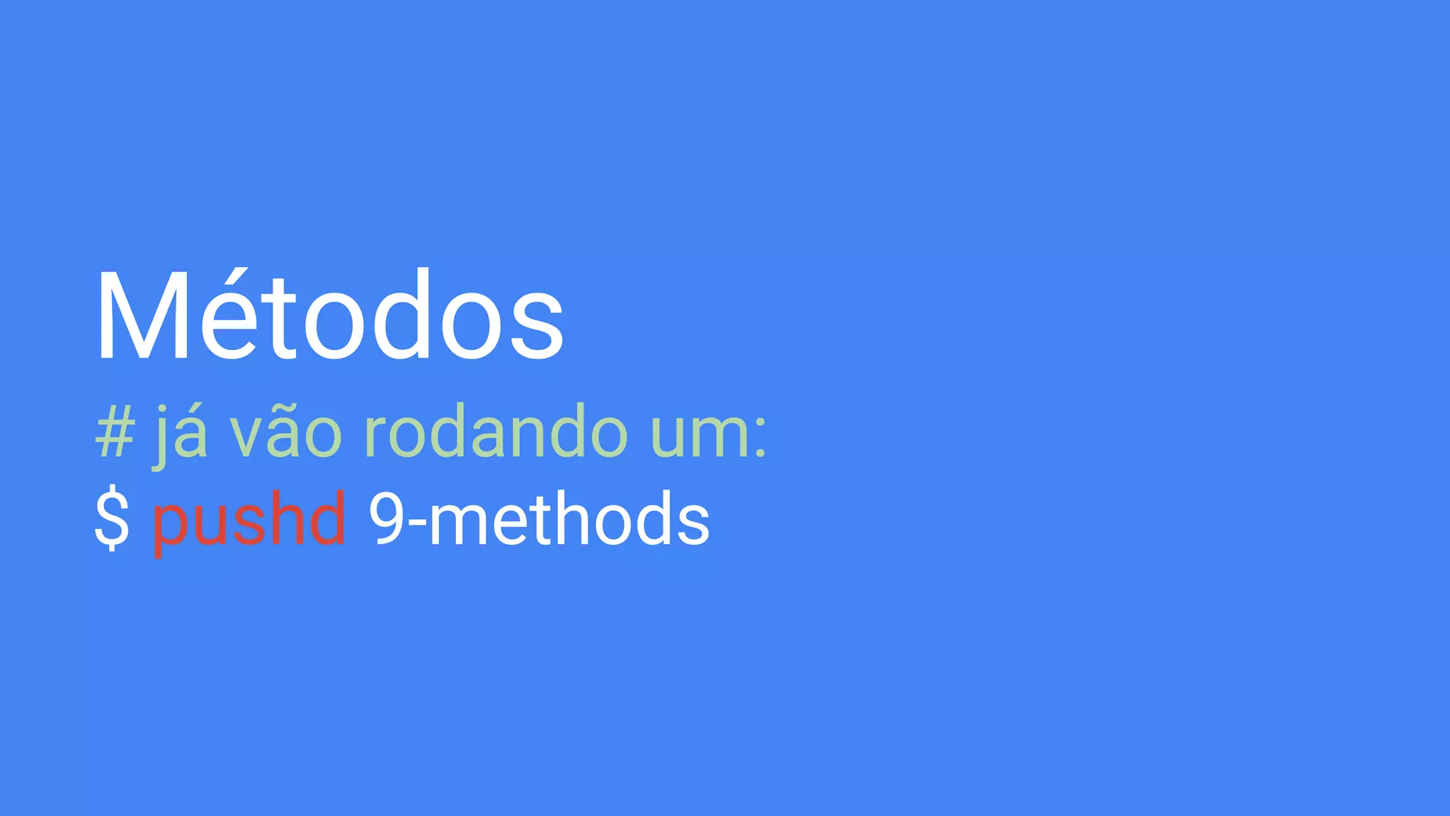 Métodos
# já vão rodando um:
$ pushd 9-methods
 