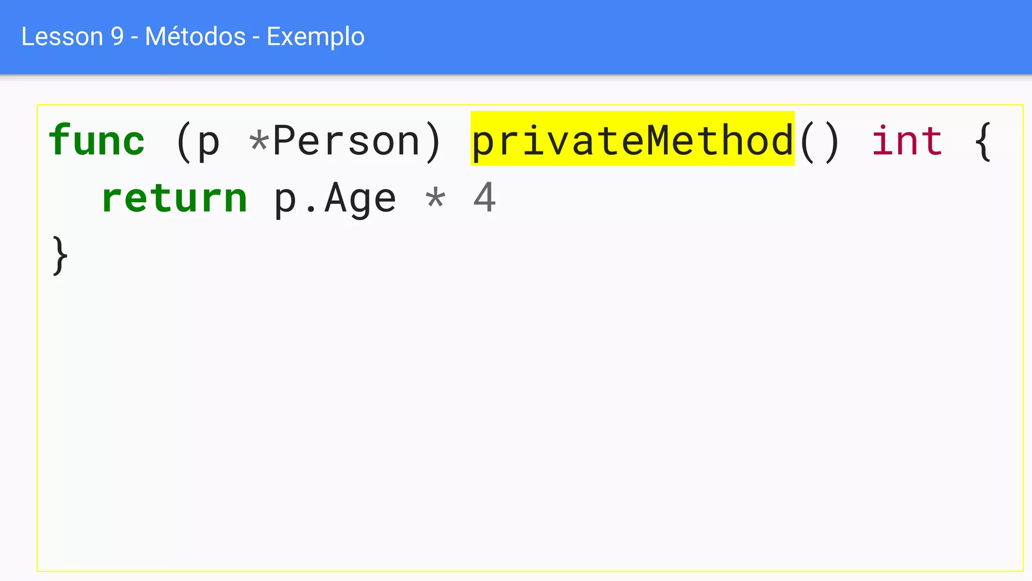 Lesson 9 - Métodos - Exemplo
func (p *Person) privateMethod() int {
return p.Age * 4
}
 