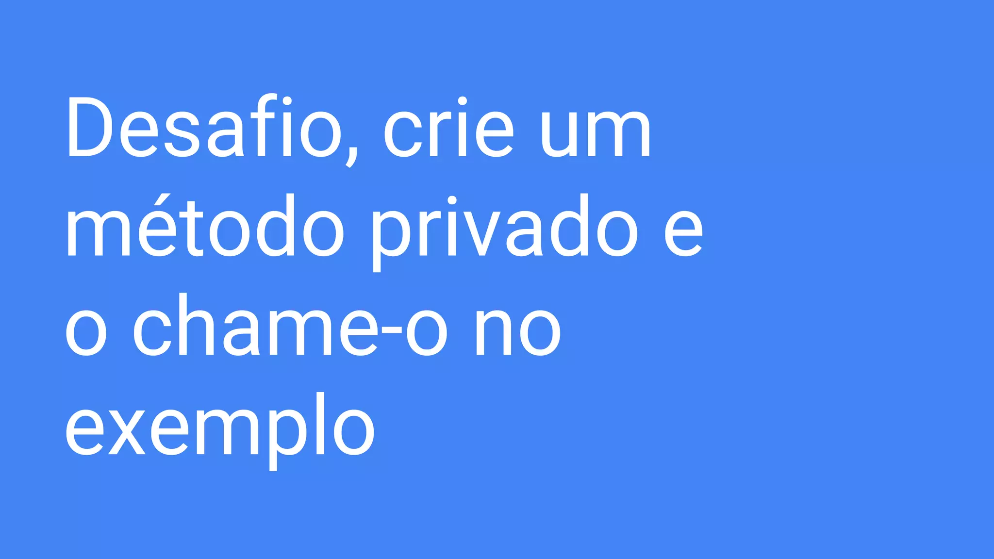 Desafio, crie um
método privado e
o chame-o no
exemplo
 