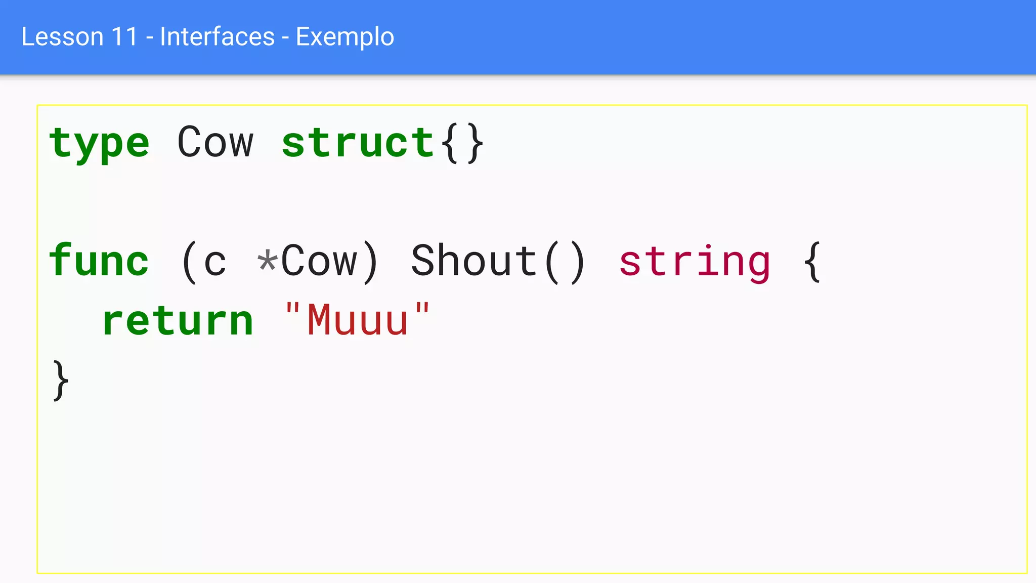 Lesson 11 - Interfaces - Exemplo
type Cow struct{}
func (c *Cow) Shout() string {
return "Muuu"
}
 