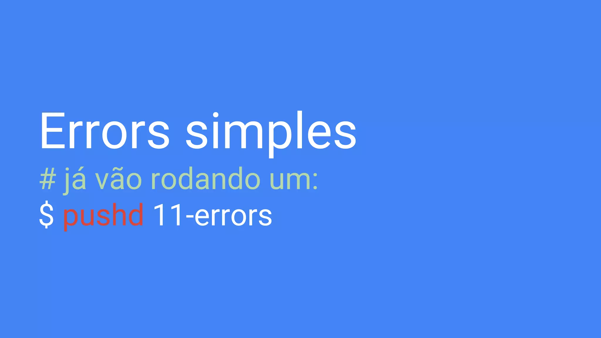 Errors simples
# já vão rodando um:
$ pushd 11-errors
 