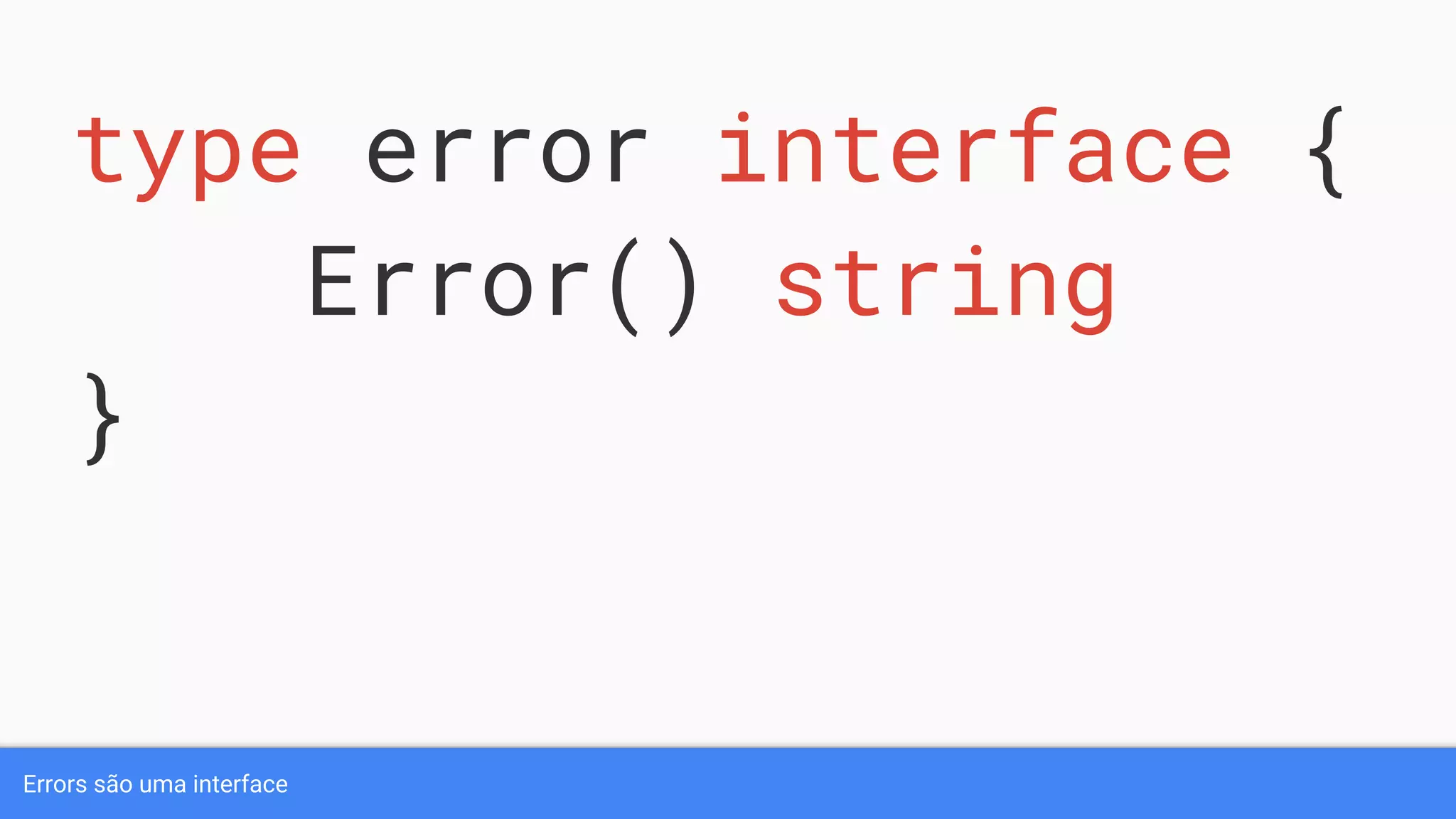Errors são uma interface
type error interface {
Error() string
}
 