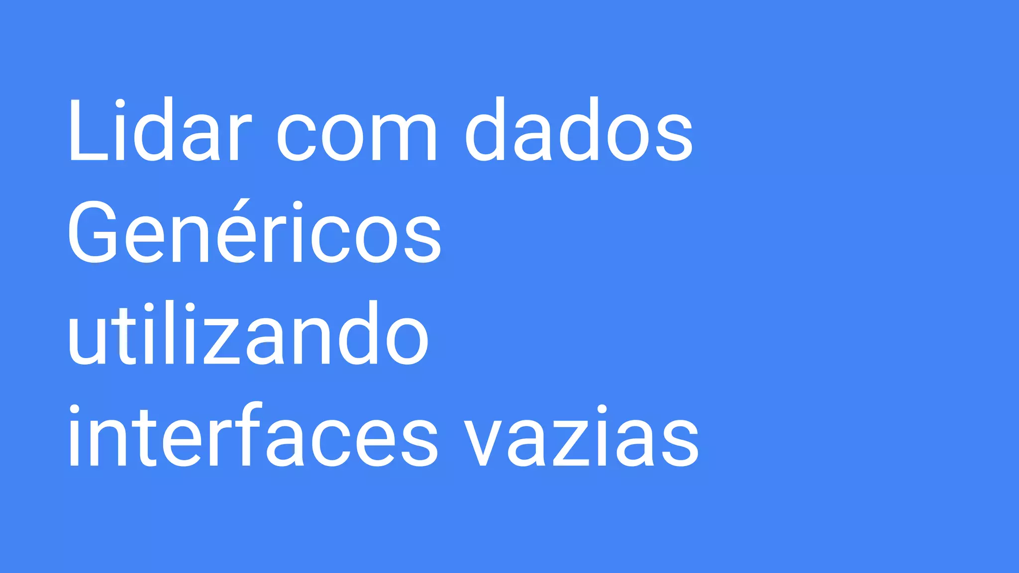 Lidar com dados
Genéricos
utilizando
interfaces vazias
 