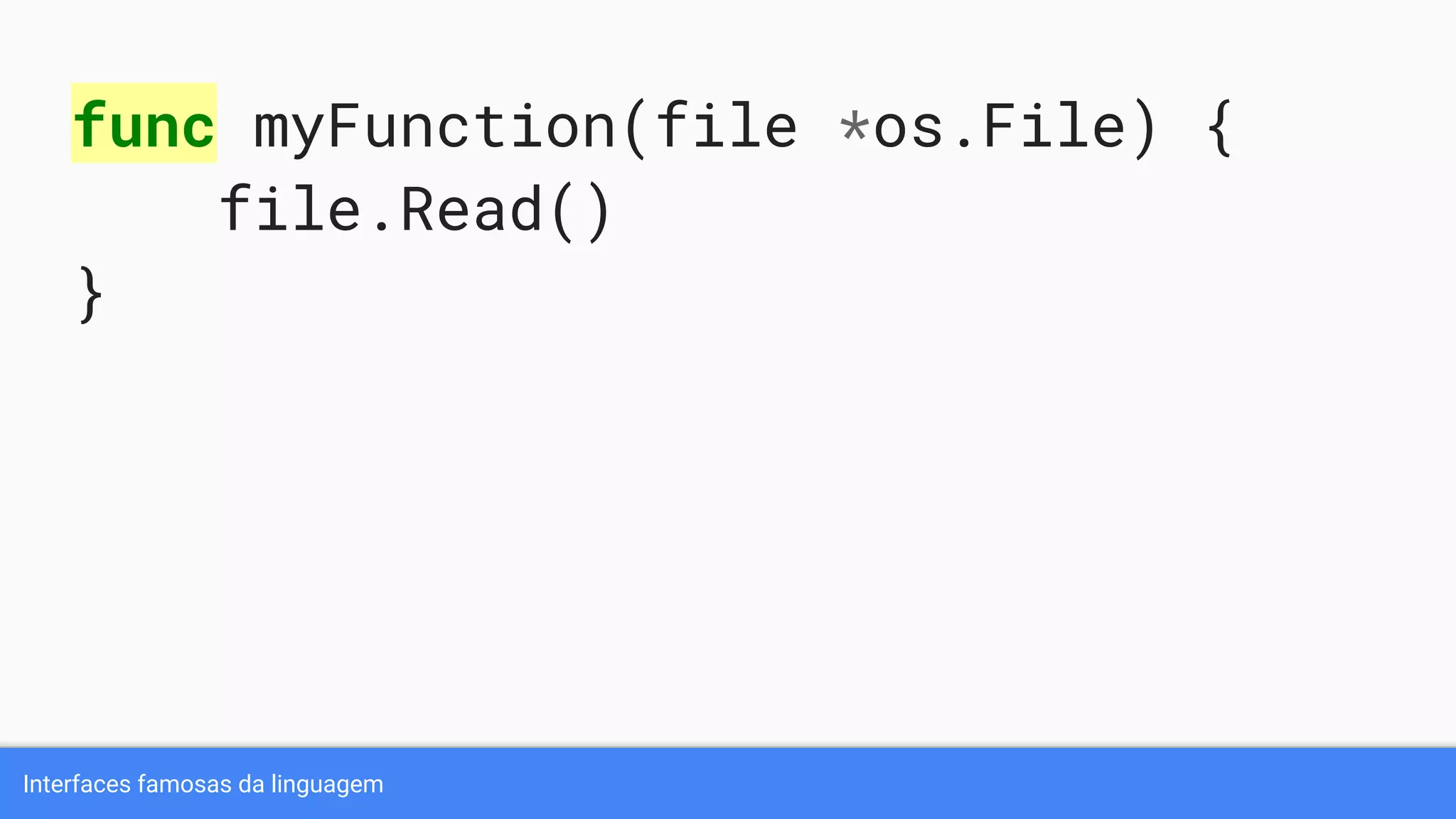 Interfaces famosas da linguagem
func myFunction(file *os.File) {
file.Read()
}
 