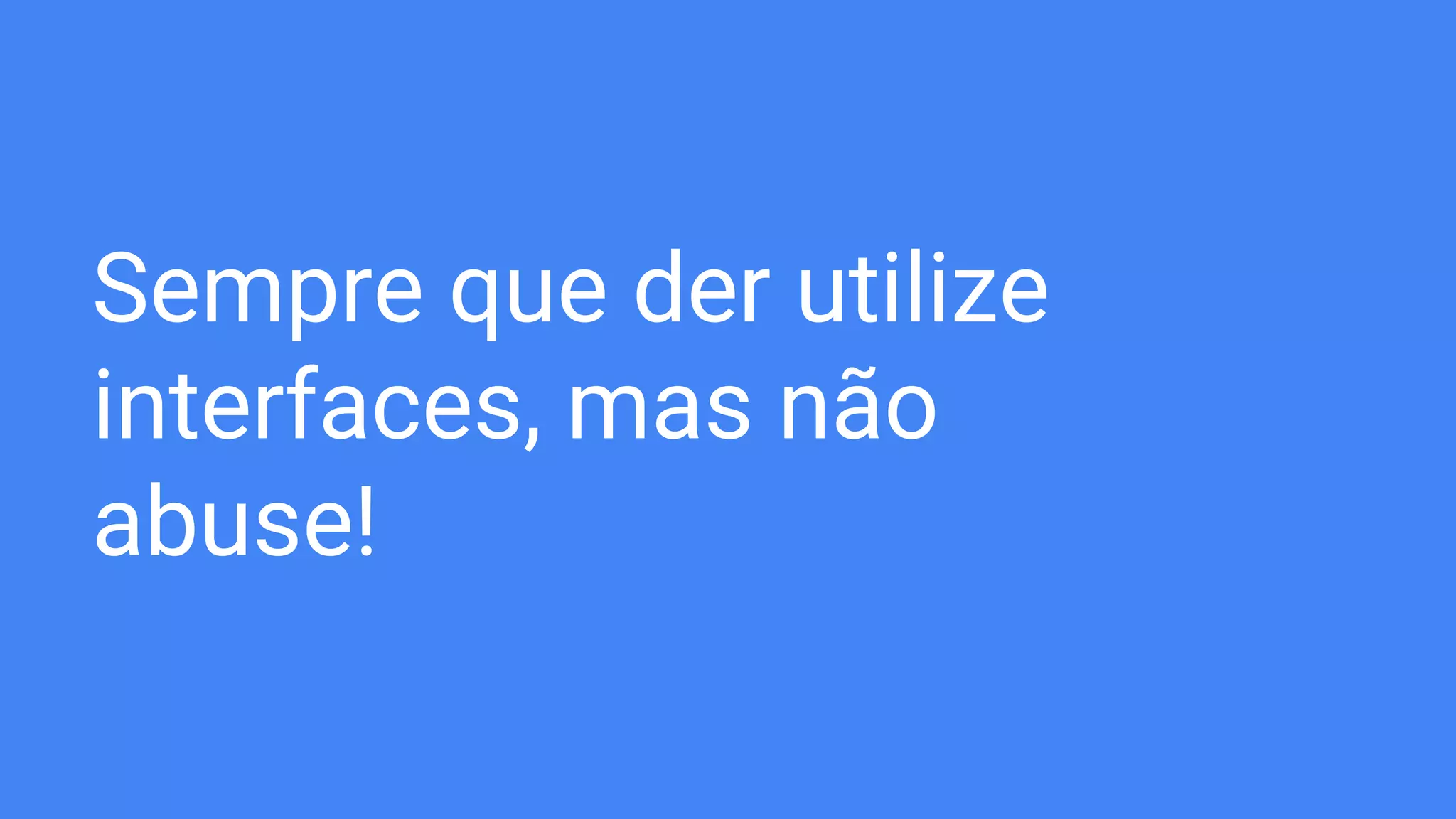 Sempre que der utilize
interfaces, mas não
abuse!
 