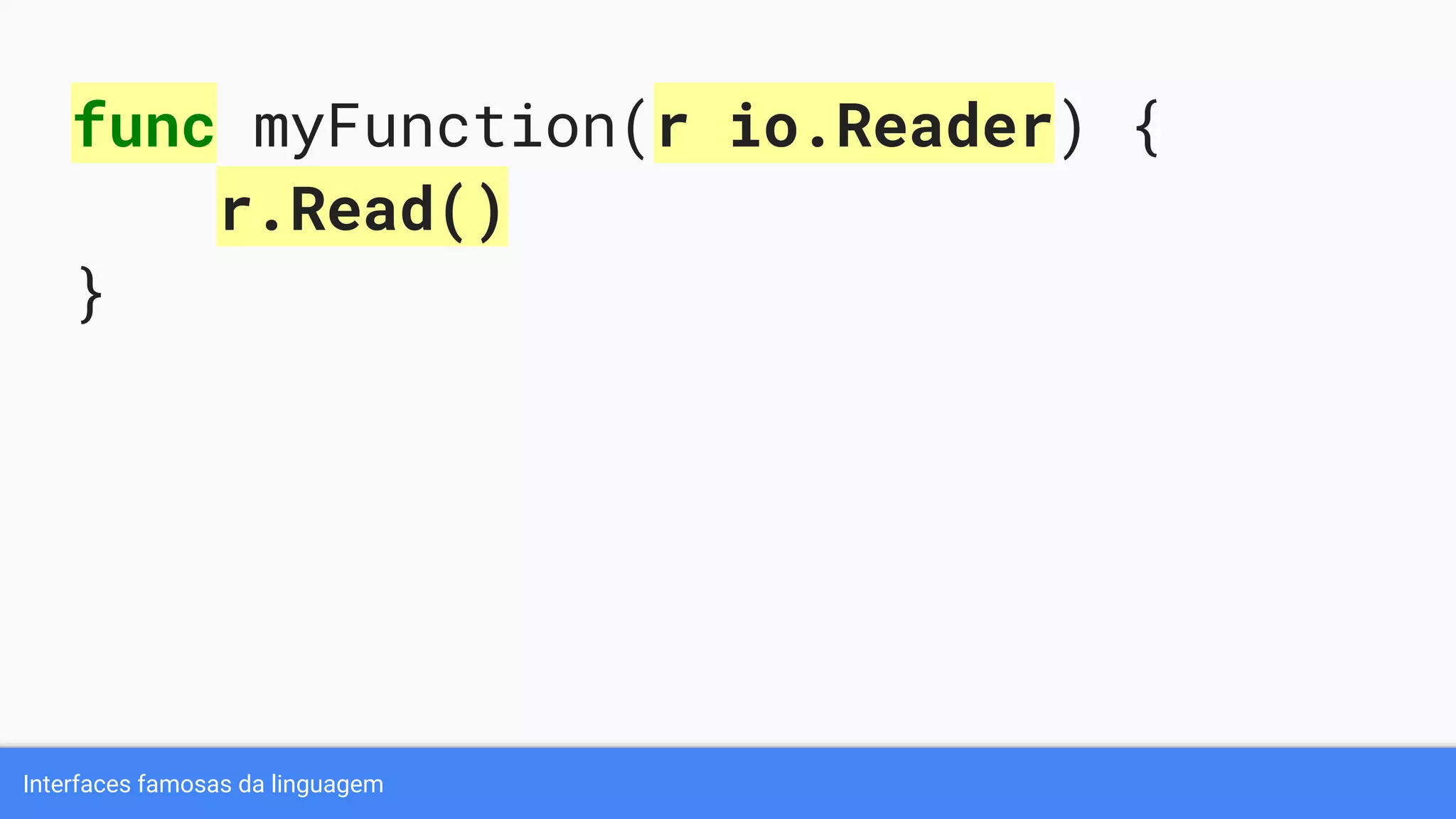Interfaces famosas da linguagem
func myFunction(r io.Reader) {
r.Read()
}
 