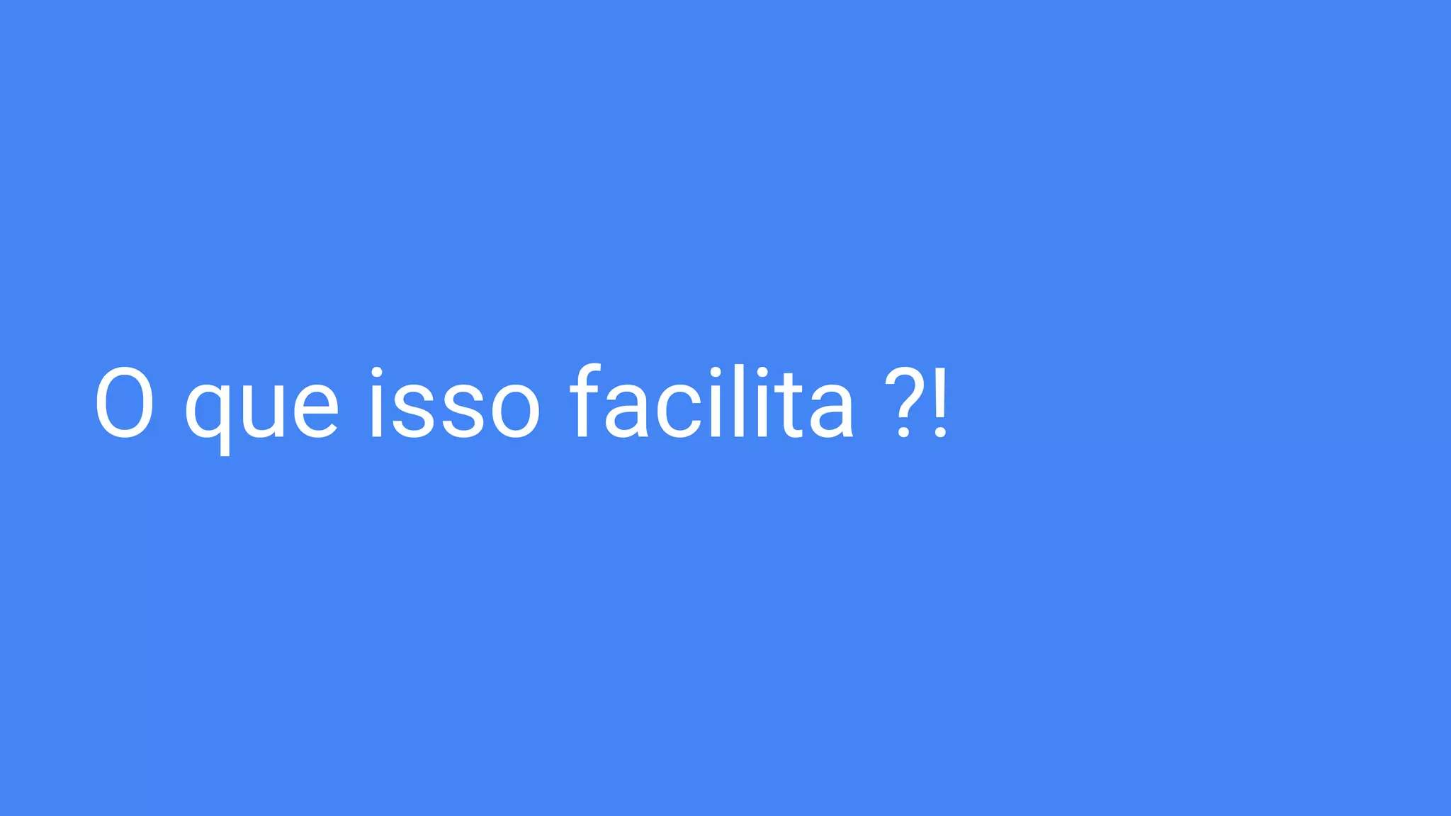 O que isso facilita ?!
 