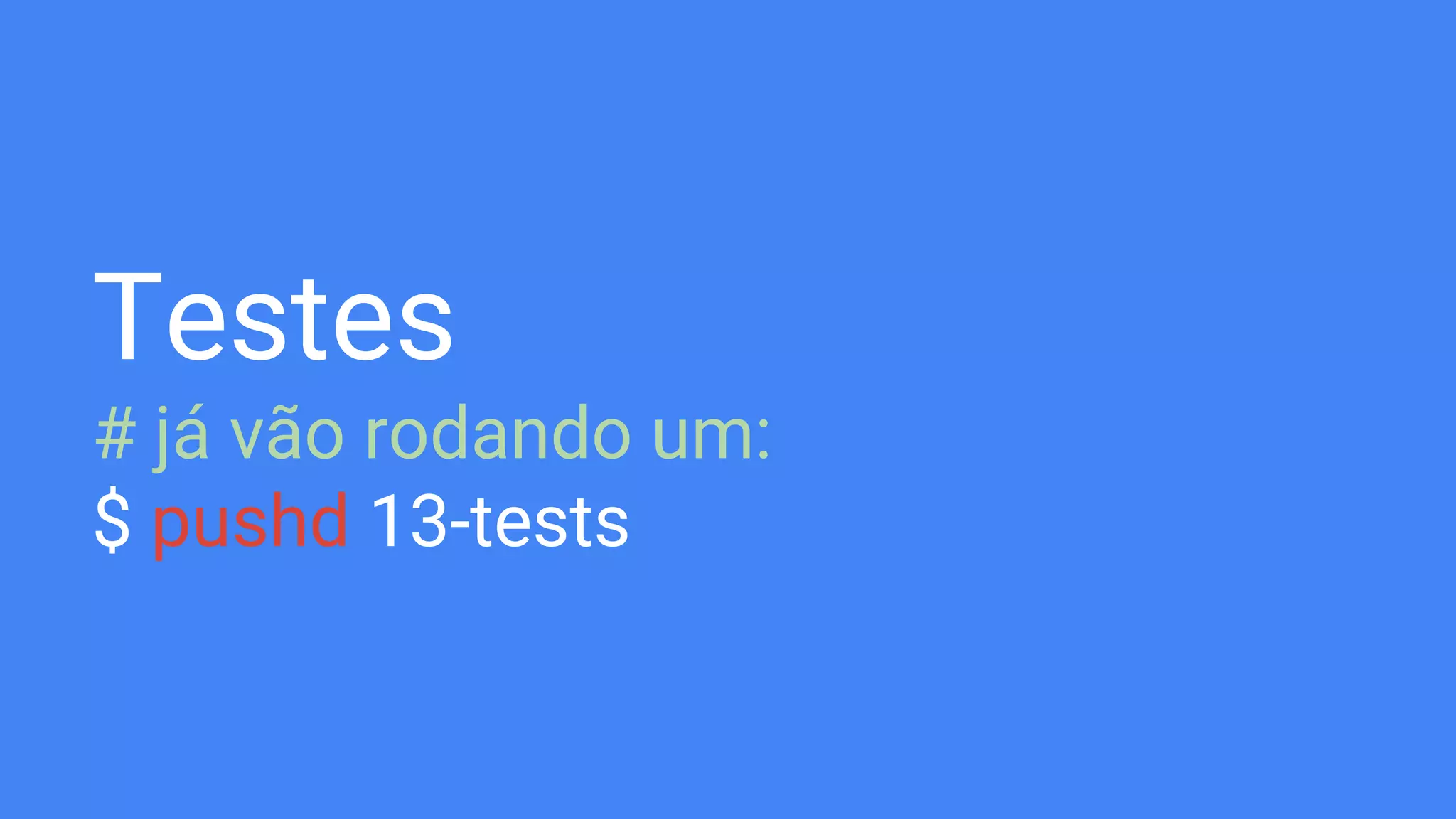 Testes
# já vão rodando um:
$ pushd 13-tests
 