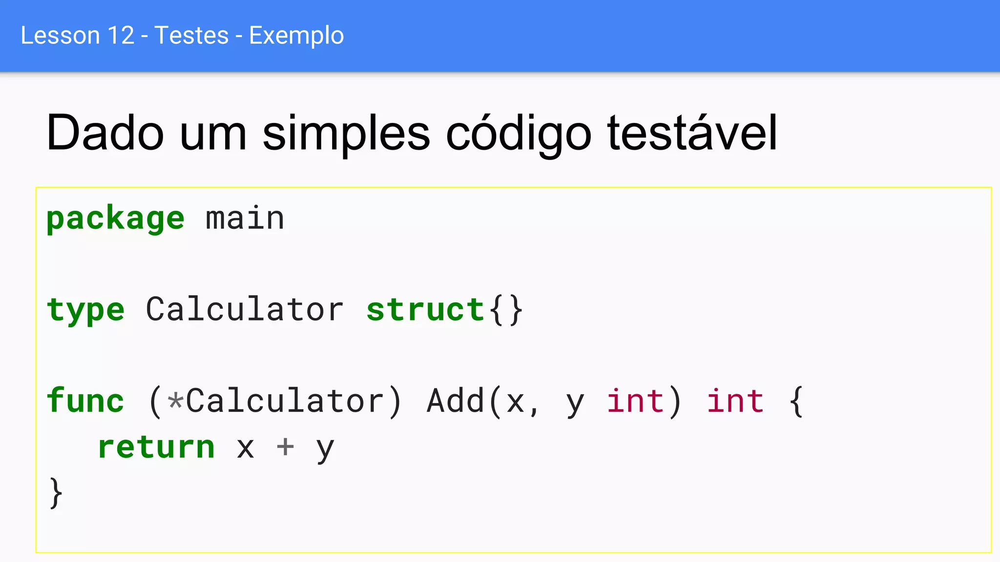 Lesson 12 - Testes - Exemplo
package main
type Calculator struct{}
func (*Calculator) Add(x, y int) int {
return x + y
}
Dado um simples código testável
 