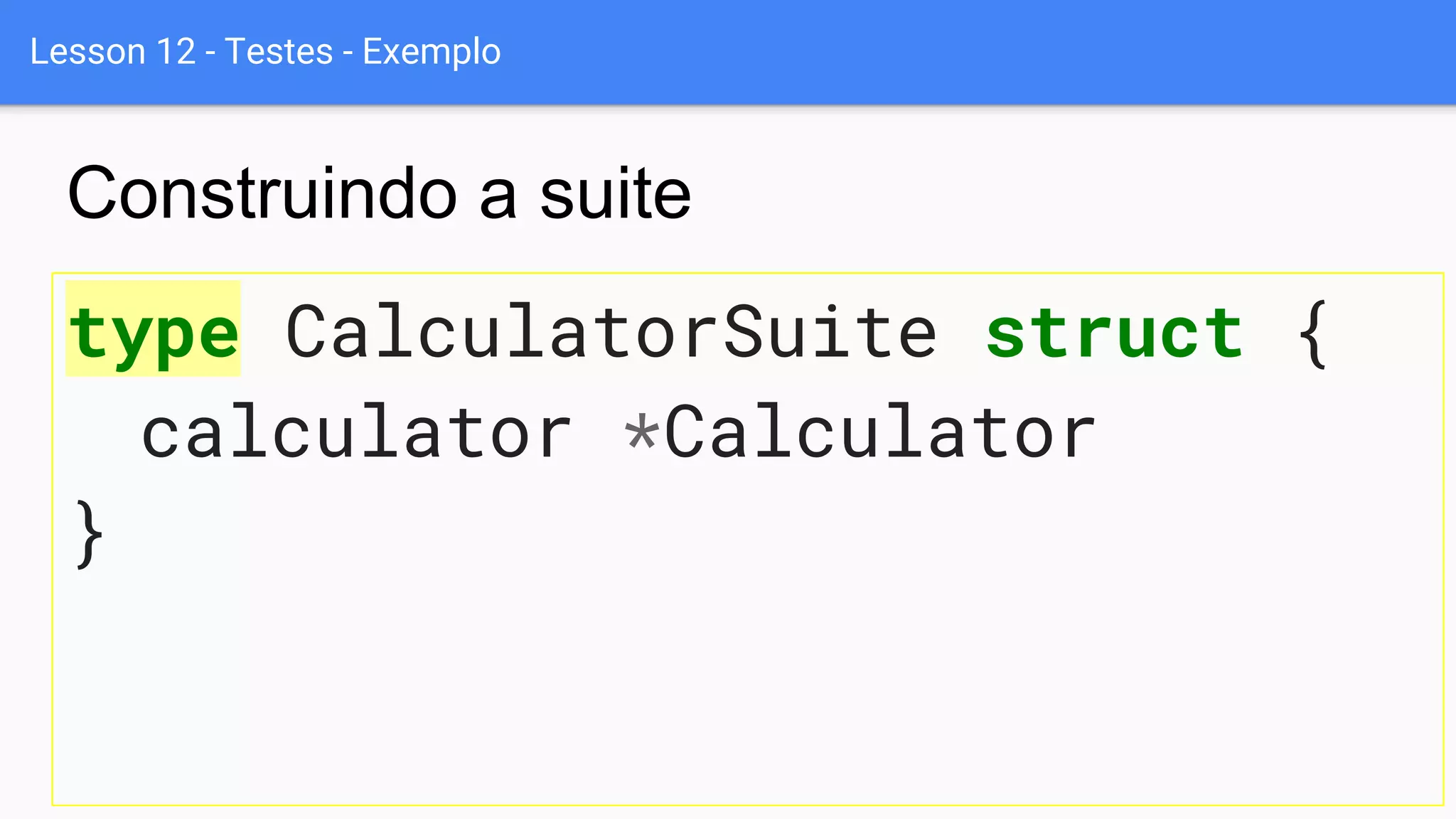 Lesson 12 - Testes - Exemplo
type CalculatorSuite struct {
calculator *Calculator
}
Construindo a suite
 