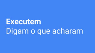 Executem
Digam o que acharam
 