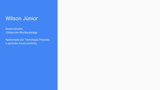 Wilson Júnior
Desenvolvedor
/Globocom/Rio/Backstage
Apaixonado por Tecnologia, Pessoas,
e aprender novas nerdices.
 