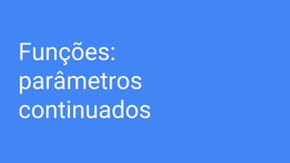 Funções:
parâmetros
continuados
 