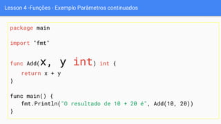 Lesson 4 -Funções - Exemplo Parâmetros continuados
package main
import "fmt"
func Add(x, y int) int {
return x + y
}
func main() {
fmt.Println("O resultado de 10 + 20 é", Add(10, 20))
}
 