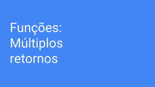 Funções:
Múltiplos
retornos
 