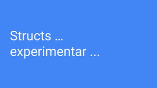 Structs …
experimentar ...
 