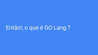 Então!, o que é GO Lang ?
 