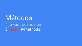 Métodos
# já vão rodando um:
$ pushd 9-methods
 