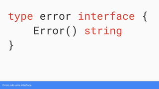 Errors são uma interface
type error interface {
Error() string
}
 