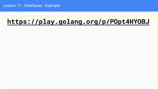 Lesson 11 - Interfaces - Exemplo
https://play.golang.org/p/POpt4HYOBJ
 