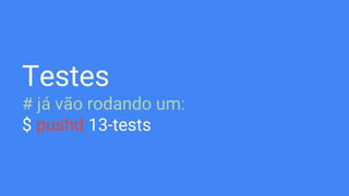 Testes
# já vão rodando um:
$ pushd 13-tests
 