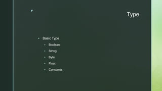 z
Type
 Basic Type
 Boolean
 String
 Byte
 Float
 Constants
 