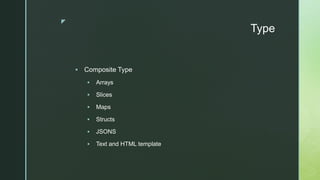 z
Type
 Composite Type
 Arrays
 Slices
 Maps
 Structs
 JSONS
 Text and HTML template
 
