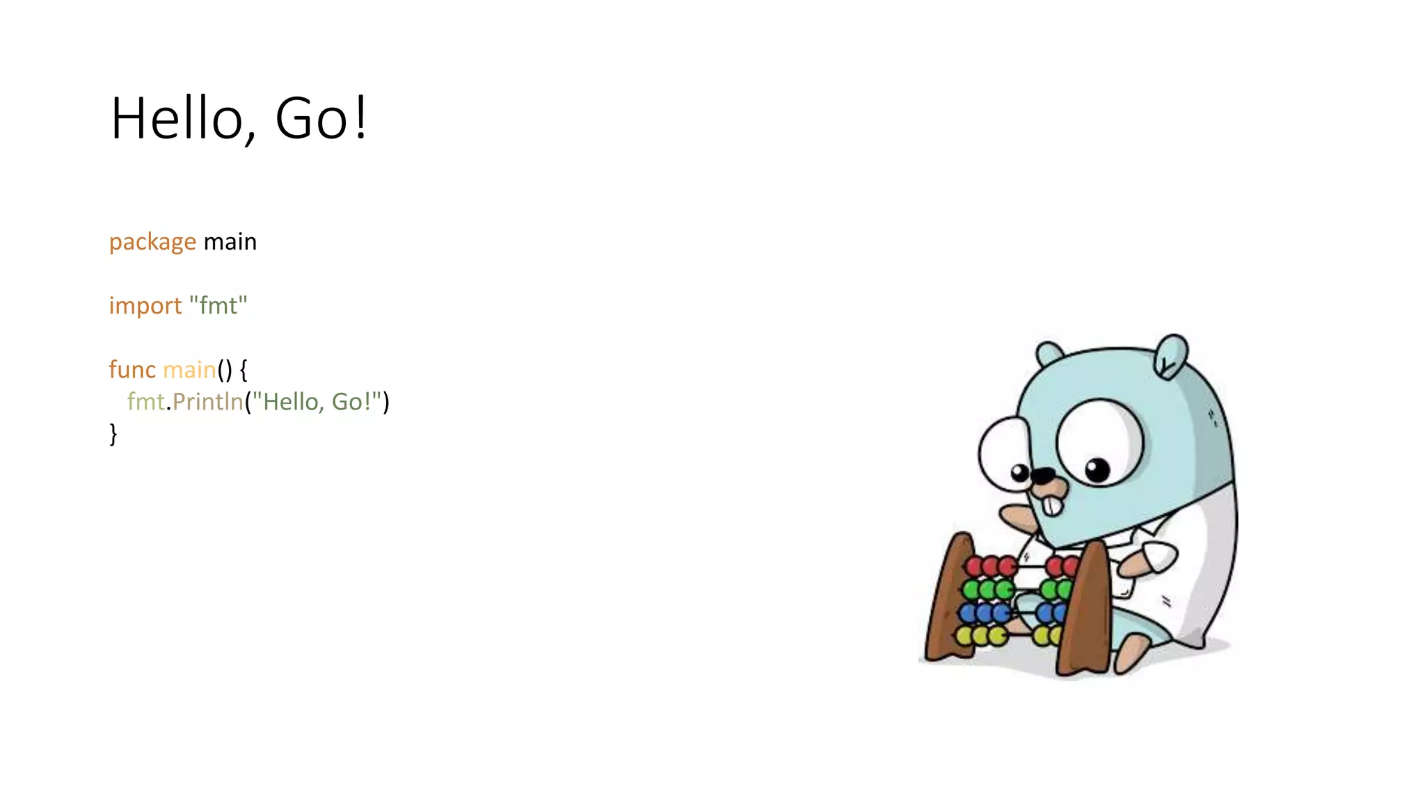Hello, Go!
package main
import "fmt"
func main() {
fmt.Println("Hello, Go!")
}
 