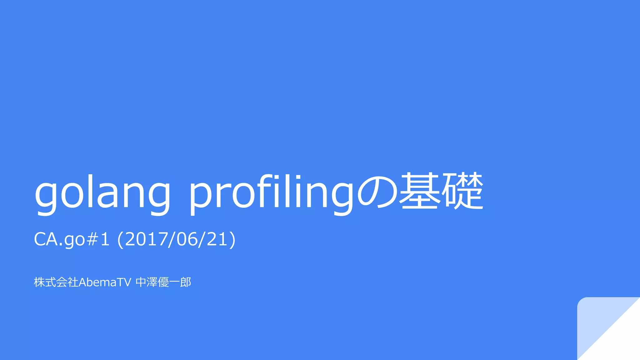 golang profilingの基礎 CA.go#1 (2017/06/21) 株式会社AbemaTV 中澤優⼀郎 