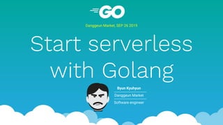 Start serverless
with Golang
Danggeun Market, SEP 26 2019
Byun Kyuhyun
Danggeun Market
Software engineer
 