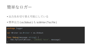 package logger
var Writer io.Writer = os.Stdout
func Debug(message string) {
fmt.Fprintf(Writer, "[DEBUG] %sn", message)
}
•
• ( os.Stdout ) io.Writer (*os.File )
 