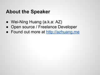 About the Speaker
● Wei-Ning Huang (a.k.a: AZ)
● Open source / Freelance Developer
● Found out more at http://azhuang.me
 