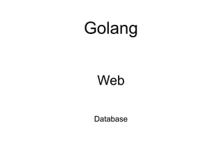 Golang
Web
Database
 