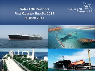 Golar LNG Partners
First Quarter Results 2013
30 May 2013
 