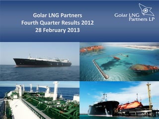 Golar LNG Partners
Fourth Quarter Results 2012
     28 February 2013
 