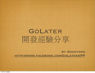 GoLater
開發經驗分享
by @maoyang
http://www.facebook.com/GoLaterAPP
13年9月17⽇日星期⼆二
 