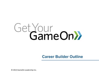 Career Builder Program


©	
  2013	
  GameOn	
  Leadership	
  Inc.	
  
 