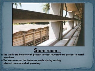 Store room :-
1) The walls are hollow with precast vertical louvered are present in metal
members.
2) The service area, the holes are made during casting.
pivoted are made during casting.
 