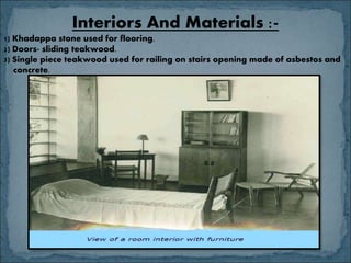 Interiors And Materials :-
1) Khadappa stone used for flooring.
2) Doors- sliding teakwood.
3) Single piece teakwood used for railing on stairs opening made of asbestos and
concrete.
 