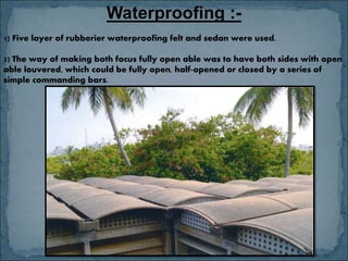 Waterproofing :-
1) Five layer of rubberier waterproofing felt and sedan were used.
2) The way of making both focus fully open able was to have both sides with open
able louvered, which could be fully open, half-opened or closed by a series of
simple commanding bars.
 