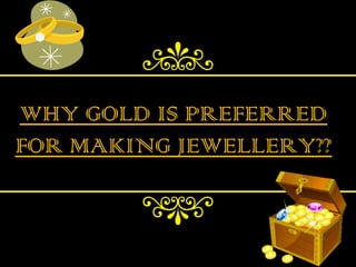 WHY GOLD IS PREFERRED
FOR MAKING JEWELLERY??
 