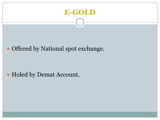 E-GOLD



 Offered by National spot exchange.




 Holed by Demat Account.
 