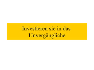 Investieren sie in das  Unvergängliche 