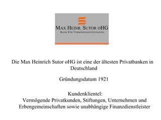 Die Max Heinrich Sutor oHG ist eine der ältesten Privatbanken in Deutschland Kundenklientel: Vermögende Privatkunden, Stif...