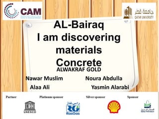 AL-Bairaq
I am discovering
materials
ConcreteALWAKRAF GOLD
Noura AbdullaNawar Muslim
Yasmin AlarabiAlaa Ali
 