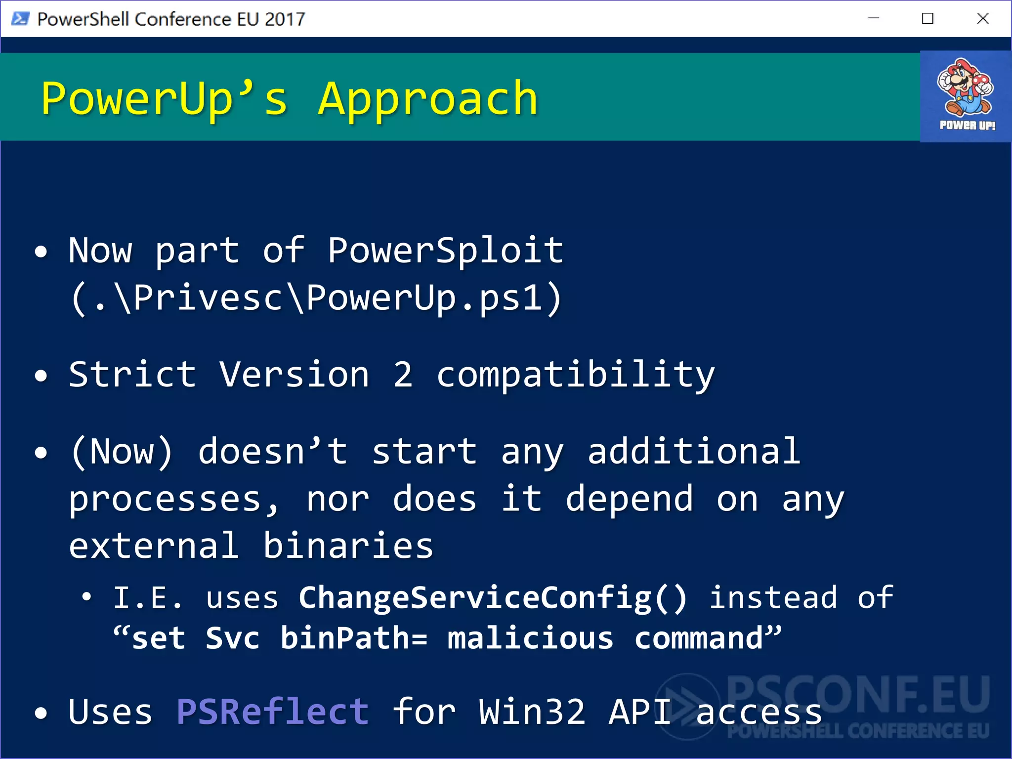 • Now part of PowerSploit
(.PrivescPowerUp.ps1)
• Strict Version 2 compatibility
• (Now) doesn’t start any additional
processes, nor does it depend on any
external binaries
• I.E. uses ChangeServiceConfig() instead of
“set Svc binPath= malicious command”
• Uses PSReflect for Win32 API access
PowerUp’s Approach
 