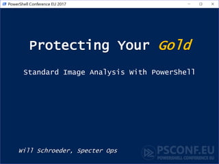 Protecting Your Gold
Will Schroeder, Specter Ops
Standard Image Analysis With PowerShell
 